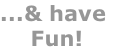 ...& have  Fun!